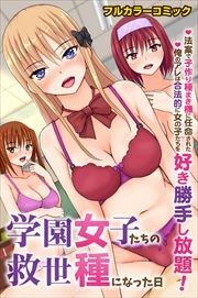 学園女子たちの救世種になった日～法案で子作り種まき機に任命された俺のアレは合法的に女の子たちを好き勝手し放題！～