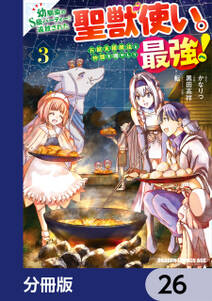 幼馴染のS級パーティーから追放された聖獣使い。万能支援魔法と仲間を増やして最強へ！【分冊版】　26