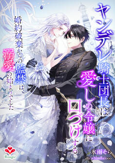 ヤンデレ騎士団長は愛しの令嬢に口づけする~婚約破棄からの監禁は、溺愛の始まりでした~
