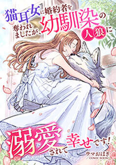 猫耳女に婚約者を奪われましたが、幼馴染の人狼に溺愛されて幸せです!