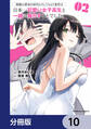 両親の借金を肩代わりしてもらう条件は日本一可愛い女子高生と一緒に暮らすことでした。【分冊版】 10