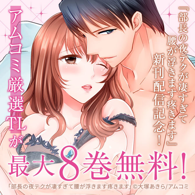 『部長の夜テクが凄すぎて腰が浮きます疼きます』新刊配信記念！アムコミ大人気TL16作品が最大8巻無料！