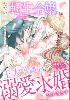 ただの転生令嬢ですが、王太子殿下に溺愛求婚されてます ~10年の想いで淫らにとろけて~(単話版)