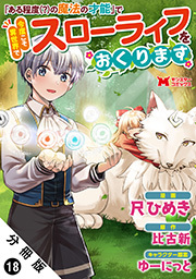 「ある程度（？）の魔法の才能」で今度こそ異世界でスローライフをおくります（コミック） 分冊版 ： 18
