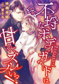 【期間限定 試し読み増量版】不埒なボディガードは甘くてズルいっ!