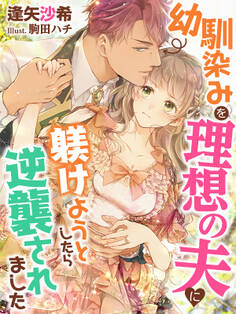 幼馴染みを理想の夫に躾けようとしたら逆襲されました