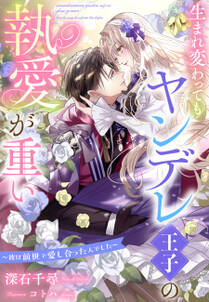 生まれ変わってもヤンデレ王子の執愛が重い~彼は前世で愛し合った人でした~