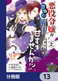悪役令嬢が恐怖の覇王と政略結婚する罰は甘すぎませんか!?【分冊版】 13
