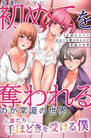 友達のママに初めてを奪われるのが常識の世界～人妻たちに手ほどきを受ける僕～