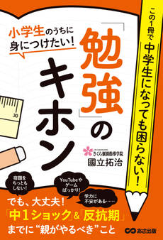 小学生のうちに身につけたい!「勉強」のキホン―――「中1ショック」&「反抗期」までに【親がやるべき】こと