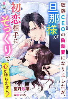 敏腕CEOの偽装妻になりましたが、旦那様が初恋相手にそっくりで心が持ちません!