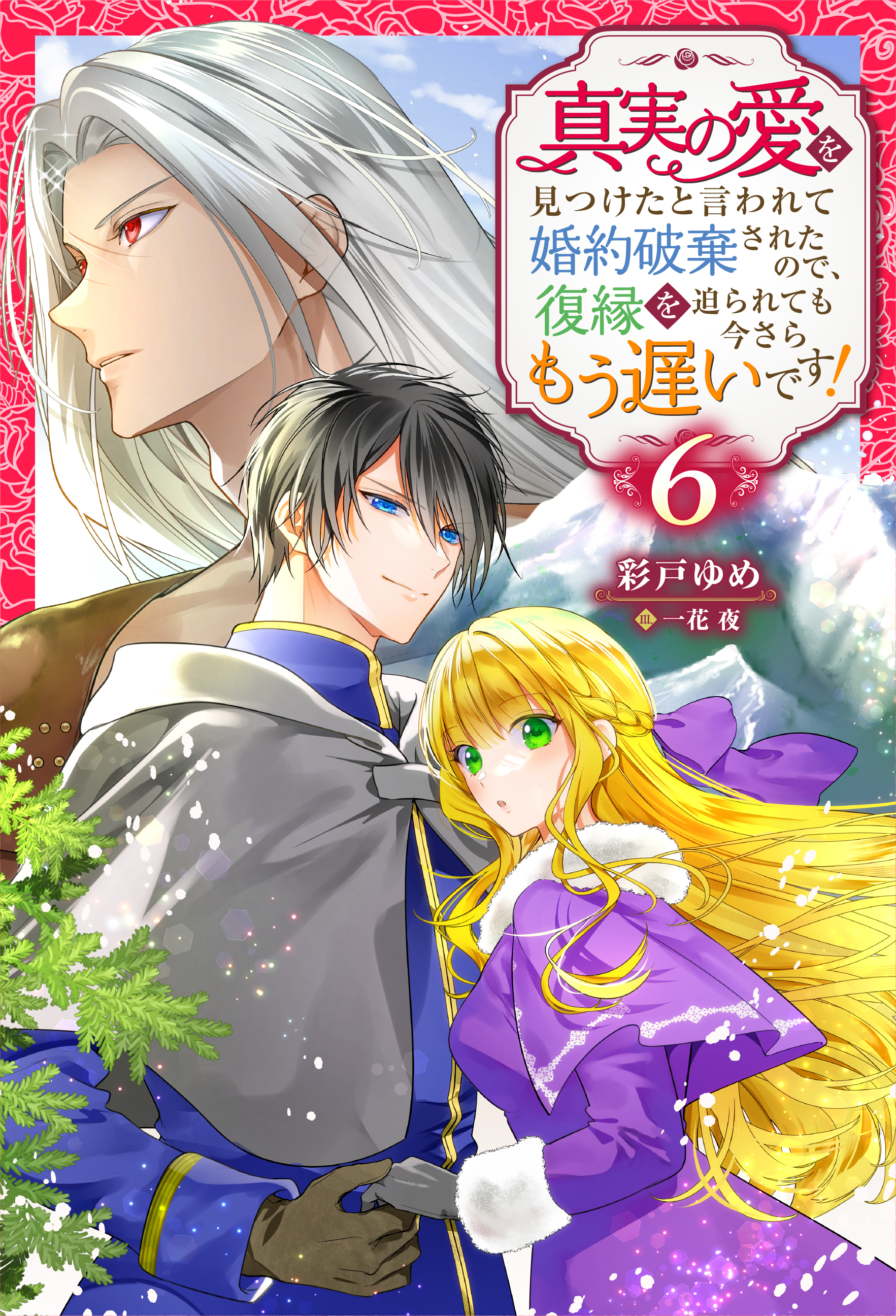真実の愛を見つけたと言われて婚約破棄されたので、復縁を迫られても今さらもう遅いです！ ： 6