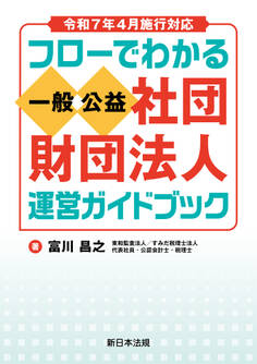 令和7年4月施行対応 フローでわかる 一般/公益社団・財団法人 運営ガイドブック