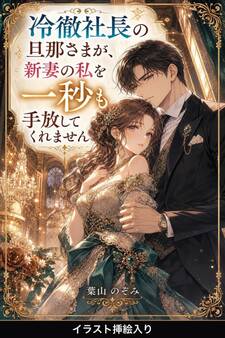 冷徹社長の旦那さまが、新妻の私を一秒も手放してくれません(挿絵版)