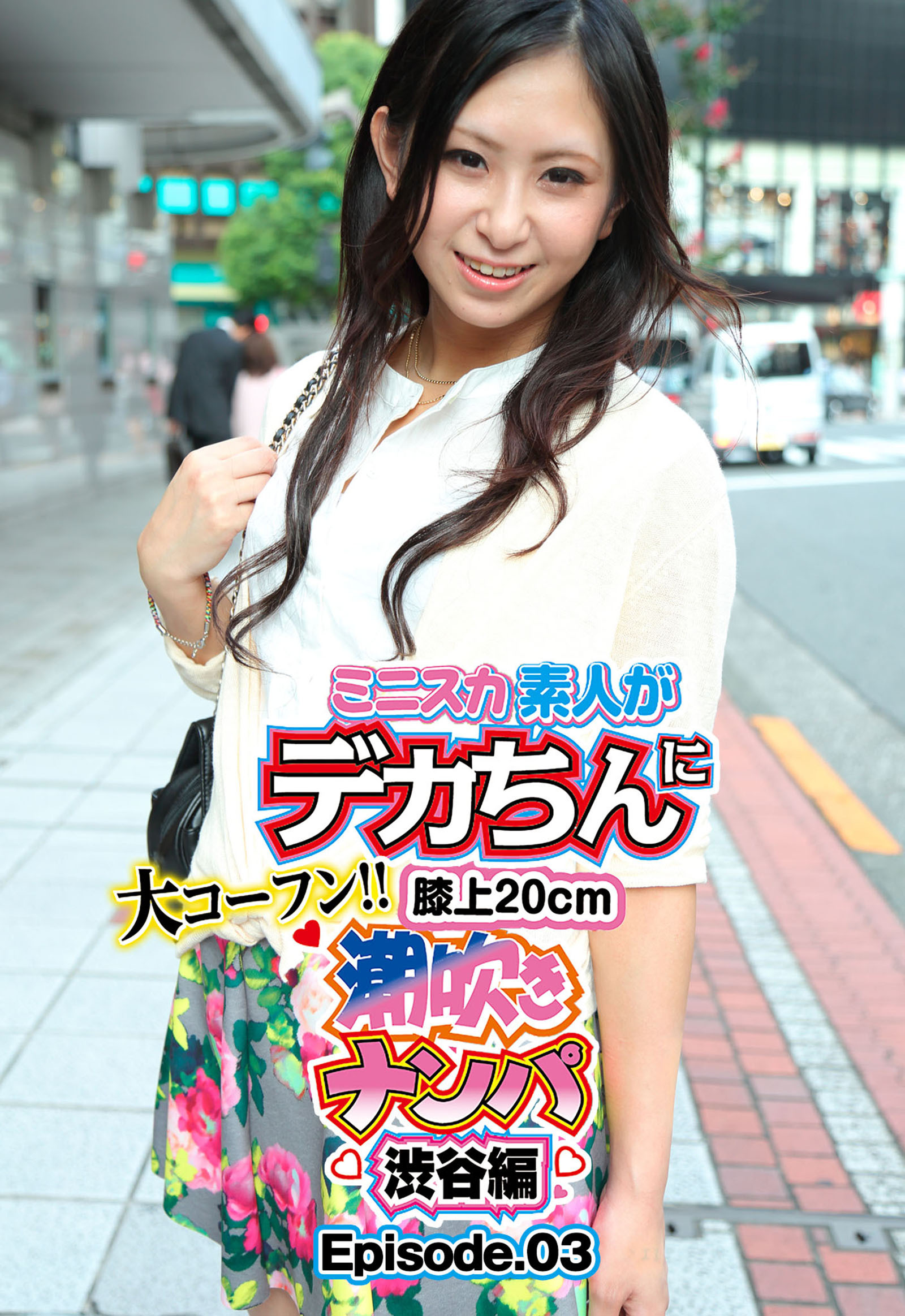 ミニスカ素人がデカちんに大コーフン！！膝上20cm潮吹きナンパ 渋谷編 Episode.03