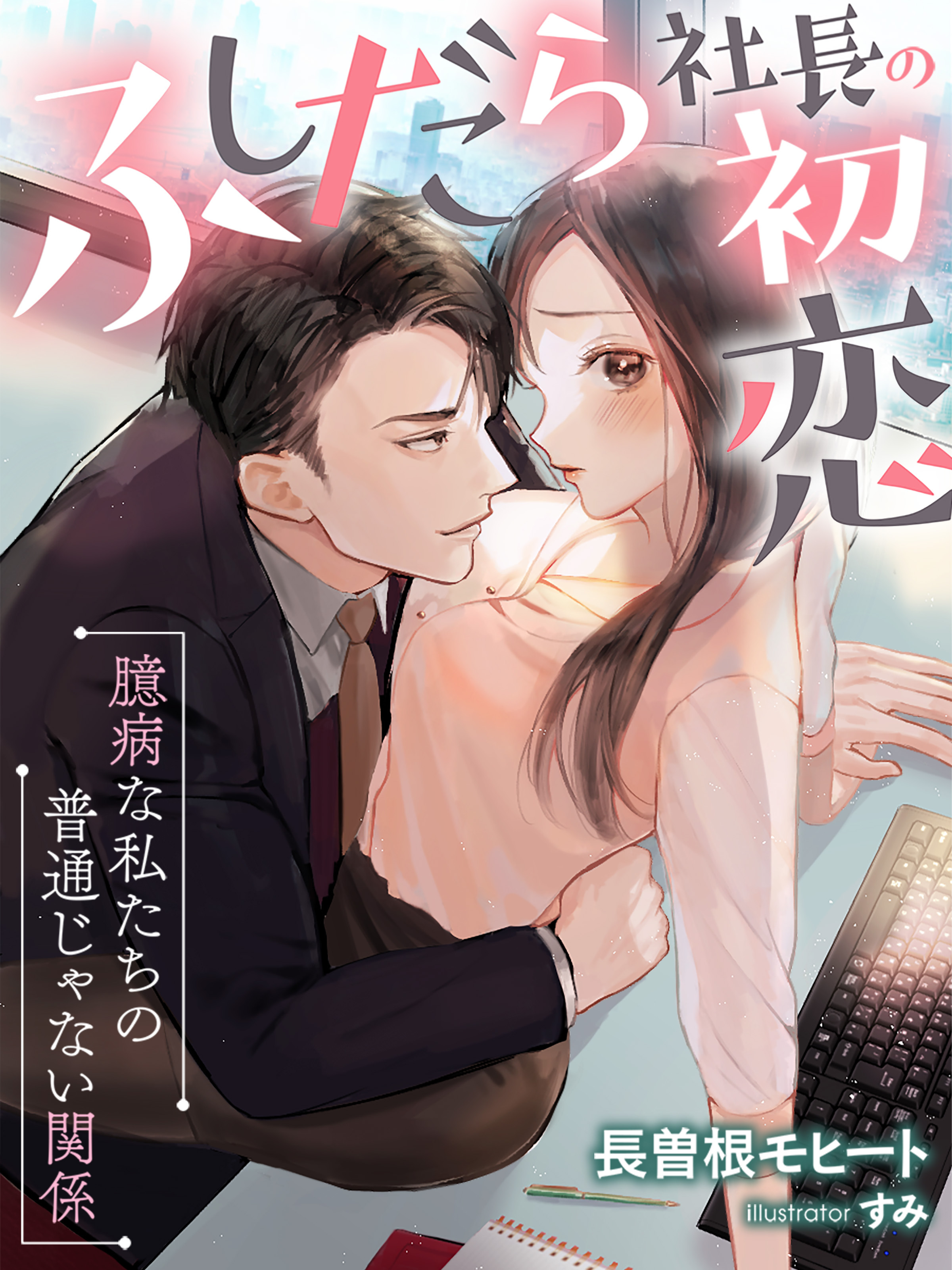 ふしだら社長の初恋～臆病な私たちの普通じゃない関係～