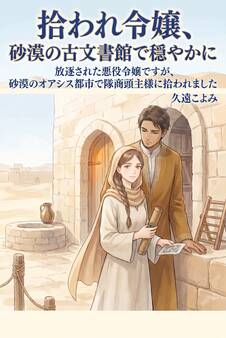 放逐された悪役令嬢ですが、砂漠のオアシス都市で隊商頭主様に拾われました