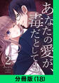 あなたの愛が、毒だとしても。【分冊版(18)】