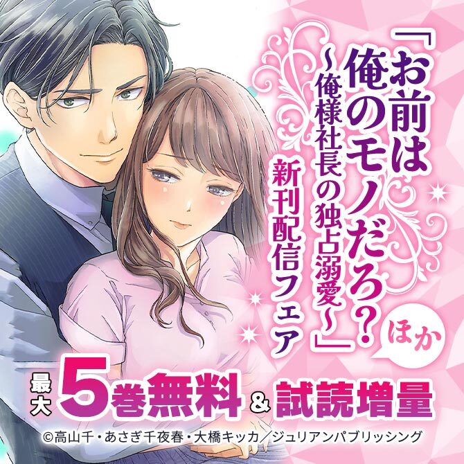 「お前は俺のモノだろ? ～俺様社長の独占溺愛～」ほか新刊配信フェア