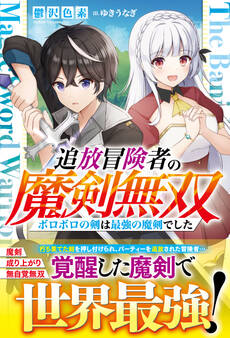 追放冒険者の魔剣無双~ボロボロの剣は最強の魔剣でした~【電子限定SS付き】