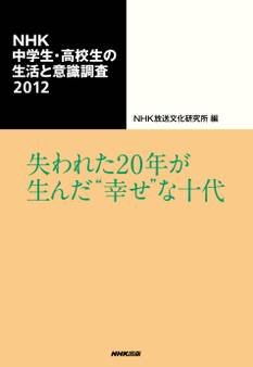 NHK中学生・高校生の生活と意識調査2012 失われた20年が生んだ“幸せ”な十代