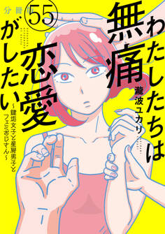 わたしたちは無痛恋愛がしたい ~鍵垢女子と星屑男子とフェミおじさん~ 分冊版(55)