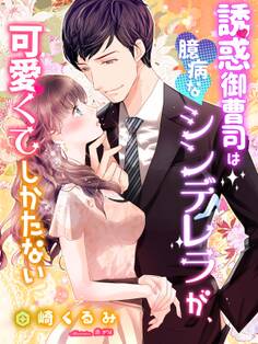 誘惑御曹司は臆病なシンデレラが、可愛くてしかたない
