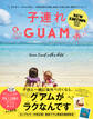 子連れGUAM NEW EDITION - ラクチン・ストレスなし・子供も自分も楽しめるいちばん近い海外リゾート -