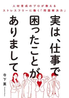 実は、仕事で困ったことがありまして~人材育成のプロが教えるストレスフリーに働く「問題解決力」