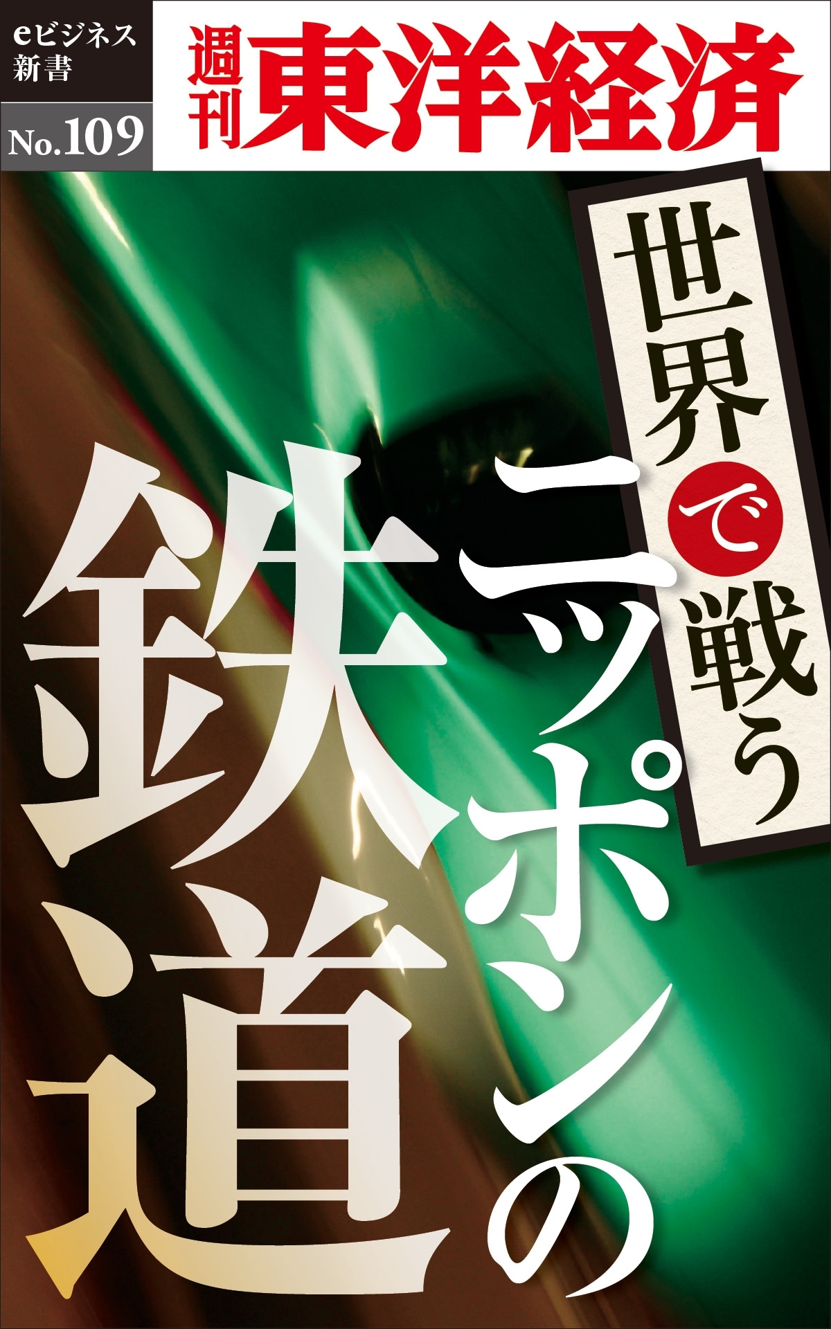 世界で戦うニッポンの鉄道－週刊東洋経済eビジネス新書No.109