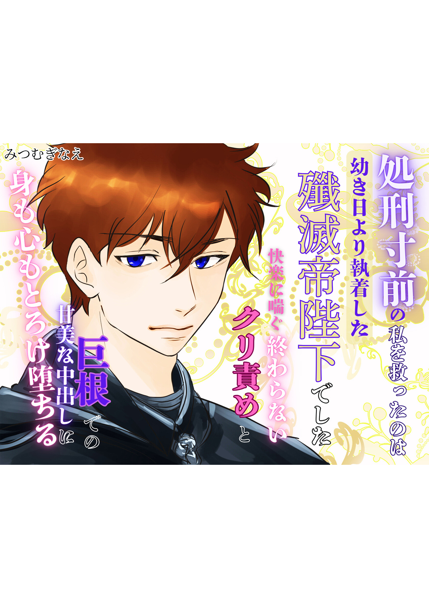 処刑寸前の私を救ったのは、幼き日より執着した殲滅帝陛下でした。～快楽に喘ぐ終わらないクリ責めと巨根での甘美な中出しに、身も心もとろけ堕ちる～