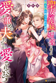 【期間限定 試し読み増量版】聖女の義妹に媚薬を盛られ獣人国に捨てられた結果、愛が重めの夫たちに愛されてます