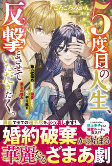 5度目の人生、反撃とさせていただきたく。 独占欲強めな王子に溺愛されて、賢くやり返すのが悪女の嗜みです