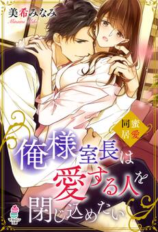 俺様室長は愛する人を閉じ込めたい~蜜愛同居~
