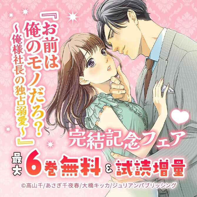 『お前は俺のモノだろ？ ～俺様社長の独占溺愛～』完結記念フェア