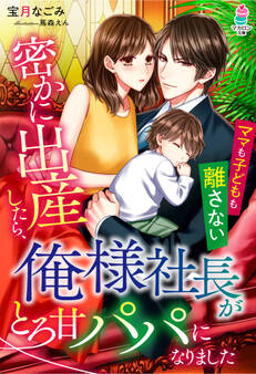 密かに出産したら、俺様社長がとろ甘パパになりました~ママも子どもも離さない~
