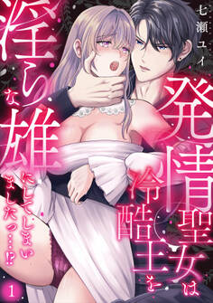 【期間限定 無料お試し版 閲覧期限2026年9月11日】発情聖女は冷酷王を淫らな雄にしてしまいましたっ…!?(1)