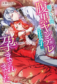 【期間限定 試し読み増量版】白い結婚のはずが、眠っている間に腹黒ヤンデレ王太子に孕まされました