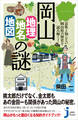 岡山「地理・地名・地図」の謎 意外と知らない岡山県の歴史を読み解く!