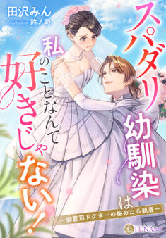 【期間限定 試し読み増量版】スパダリ幼馴染は私のことなんて好きじゃない!~御曹司ドクターの秘めたる執着~