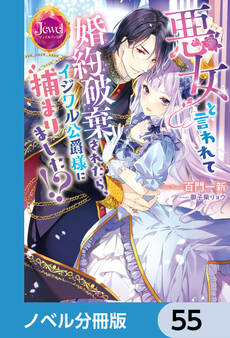 悪女と言われて婚約破棄されたら、イジワル公爵様に捕まりました!?【ノベル分冊版】 55