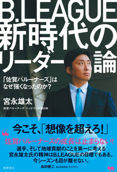 B.LEAGUE新時代のリーダー論 「佐賀バルーナーズ」はなぜ強くなったのか?