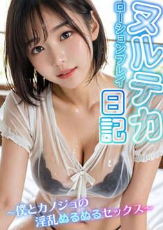 ヌルテカ!ローションプレイ日記 ~僕とカノジョの淫乱ぬるぬるセックス~