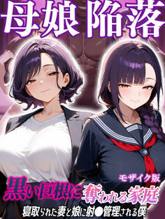 母娘陥落~黒い巨根に奪われる家庭、寝取られた妻と娘に射●管理される僕~ モザイク版