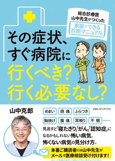 総合診療医・山中先生がつくった家庭でできる診断マニュアル その症状、すぐ病院に行くべき? 行く必要なし?
