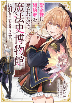 聖女様に婚約者を奪われたので、魔法史博物館に引きこもります。【分冊版】(コミック) 6話