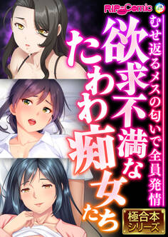 欲求不満なたわわ痴女たち ~むせ返るメスの匂いで全員発情~【極合本シリーズ】