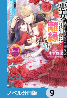 悪女と噂される公爵令嬢なので、3年後に離縁しますっ! 冷酷王は花嫁を逃がさない【ノベル分冊版】 9