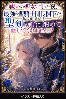祓いの聖女と判った夜、最強の聖騎士団長閣下が私の前でだけ聖剣を鞘に納めて離してくれません(挿絵版)