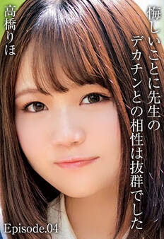 悔しいことに先生のデカチンとの相性は抜群でした 高橋りほ Episode.04